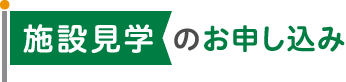 施設見学のお申し込み